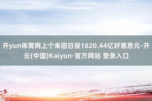 开yun体育网上个来回日报1820.44亿好意思元-开云(中国)Kaiyun·官方网站 登录入口