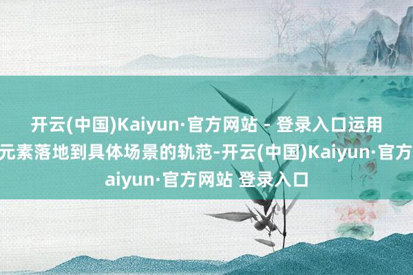 开云(中国)Kaiyun·官方网站 - 登录入口运用系统是将基础元素落地到具体场景的轨范-开云(中国)Kaiyun·官方网站 登录入口