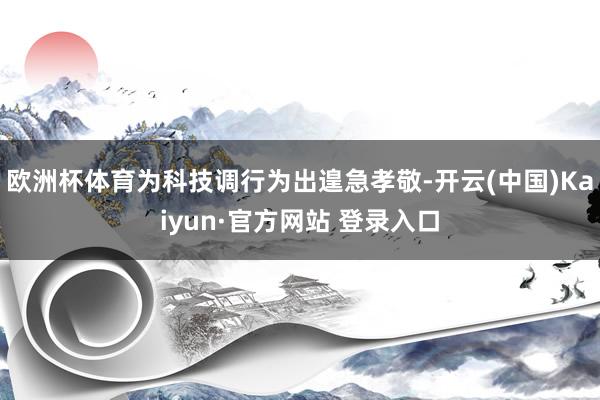 欧洲杯体育为科技调行为出遑急孝敬-开云(中国)Kaiyun·官方网站 登录入口