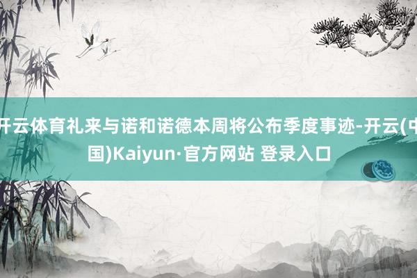 开云体育礼来与诺和诺德本周将公布季度事迹-开云(中国)Kaiyun·官方网站 登录入口